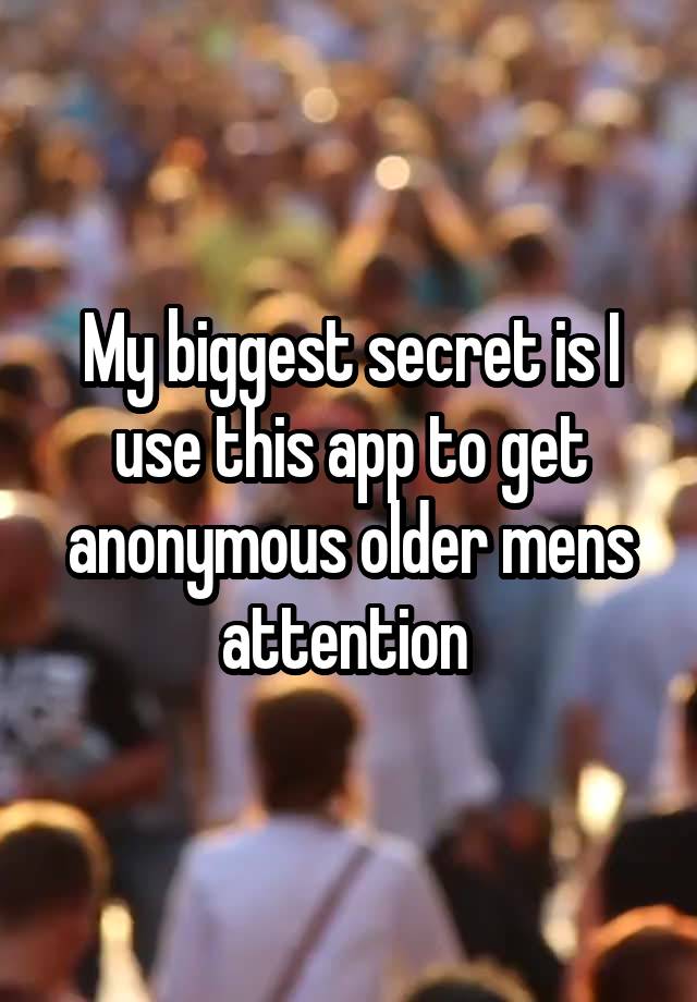 My biggest secret is I use this app to get anonymous older mens attention 