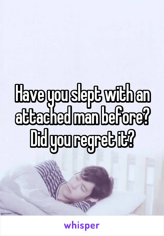 Have you slept with an attached man before? Did you regret it?