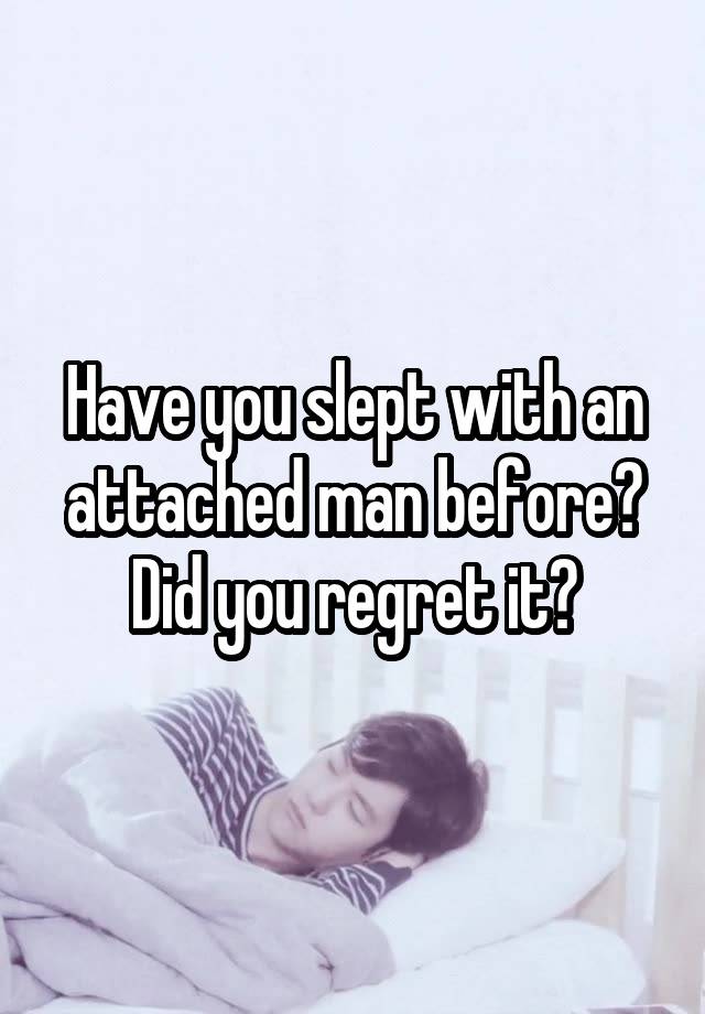 Have you slept with an attached man before? Did you regret it?