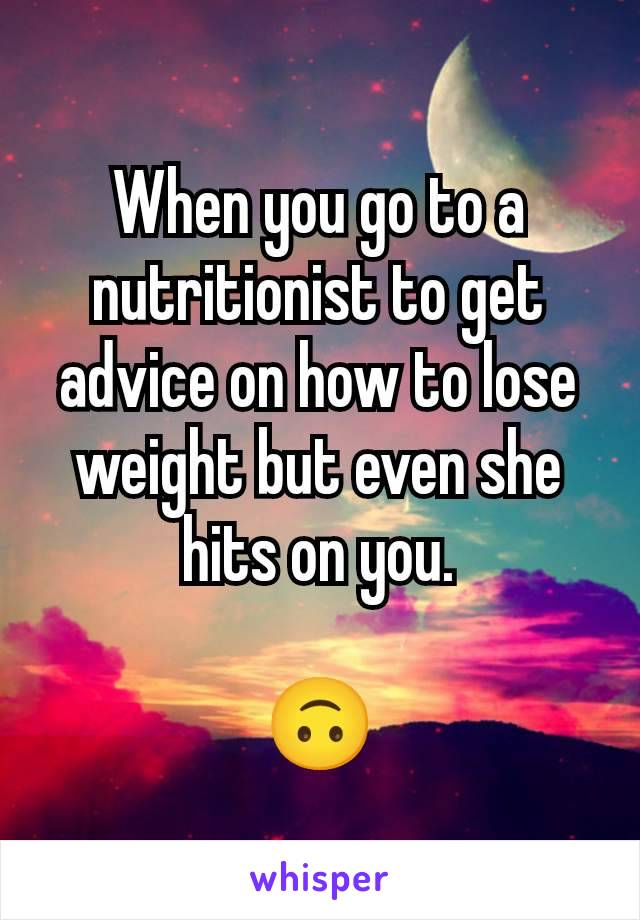 When you go to a nutritionist to get advice on how to lose weight but even she hits on you.

🙃