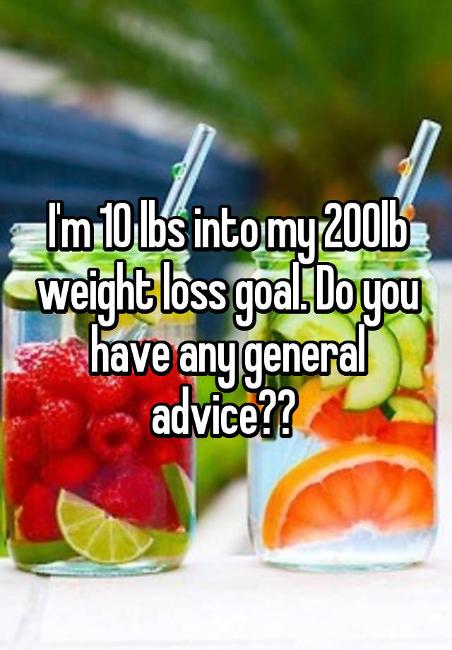 I'm 10 lbs into my 200lb weight loss goal. Do you have any general advice?? 