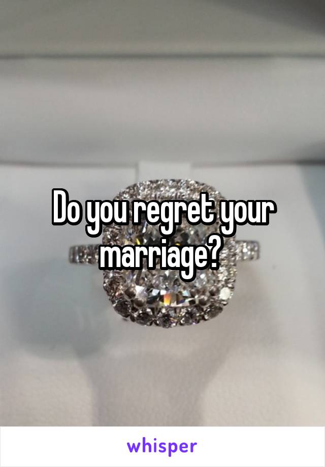 Do you regret your marriage? 