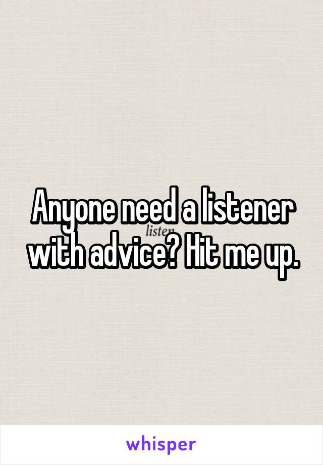 Anyone need a listener with advice? Hit me up.