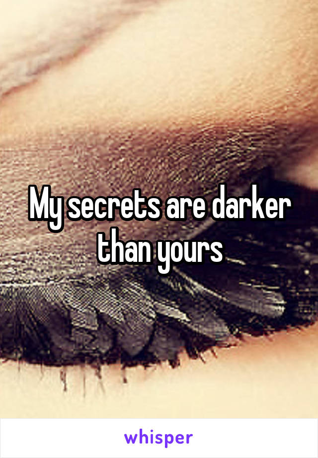 My secrets are darker than yours