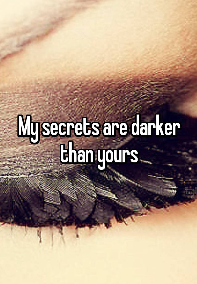 My secrets are darker than yours