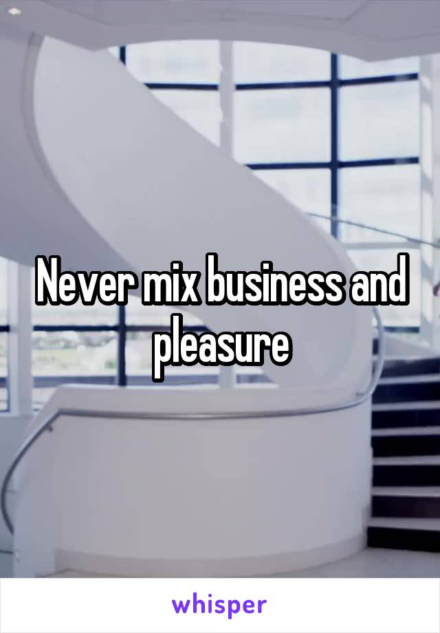 Never mix business and pleasure