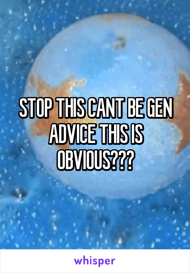 STOP THIS CANT BE GEN ADVICE THIS IS OBVIOUS???