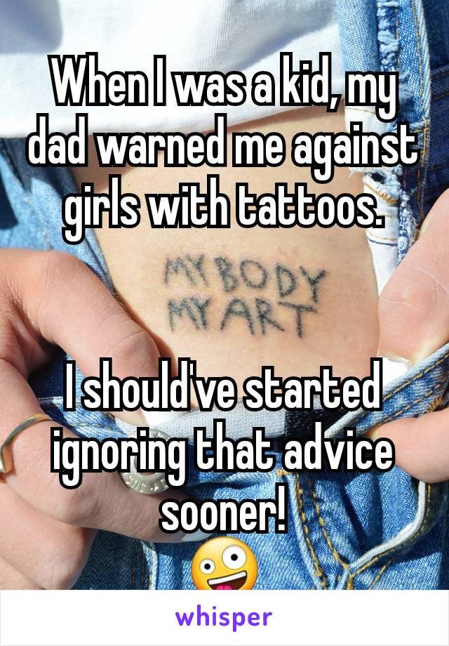 When I was a kid, my dad warned me against girls with tattoos.


I should've started ignoring that advice sooner!
🤪