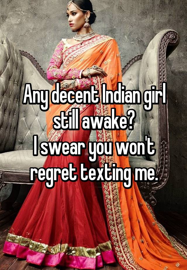 Any decent Indian girl still awake?
I swear you won't regret texting me.