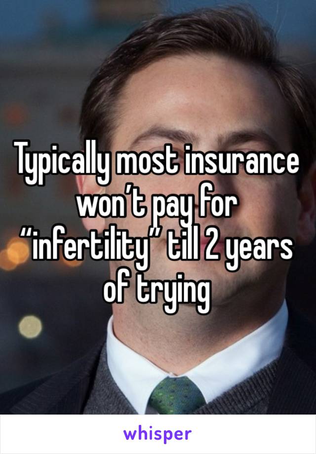 Typically most insurance won’t pay for “infertility” till 2 years of trying 