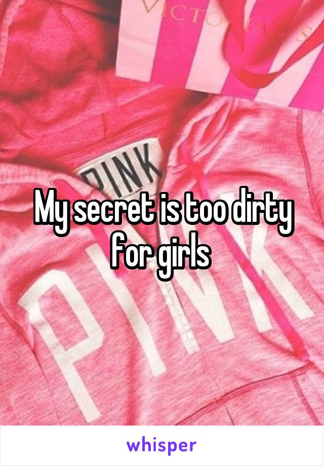 My secret is too dirty for girls 