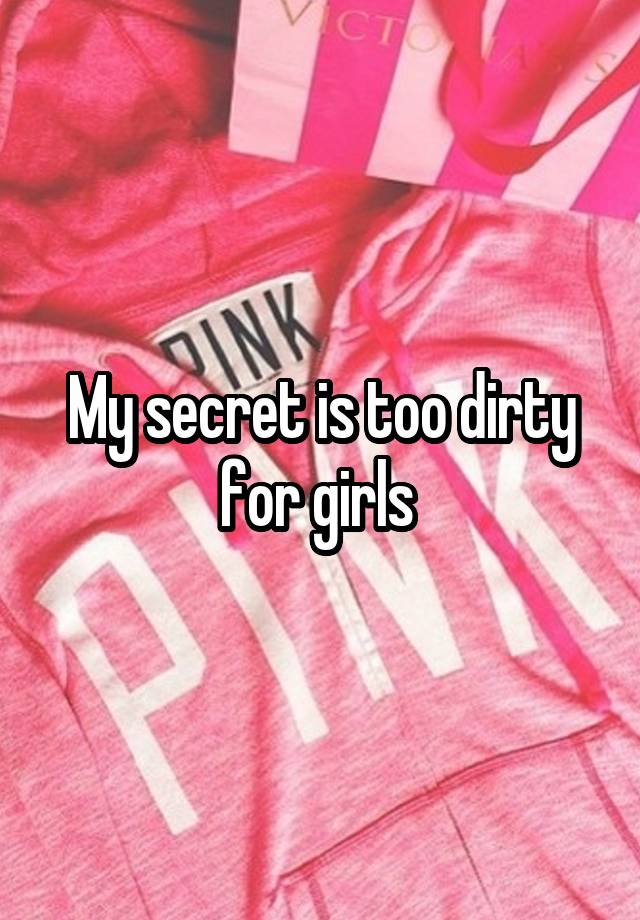 My secret is too dirty for girls 