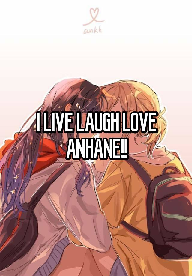 I LIVE LAUGH LOVE ANHANE!!