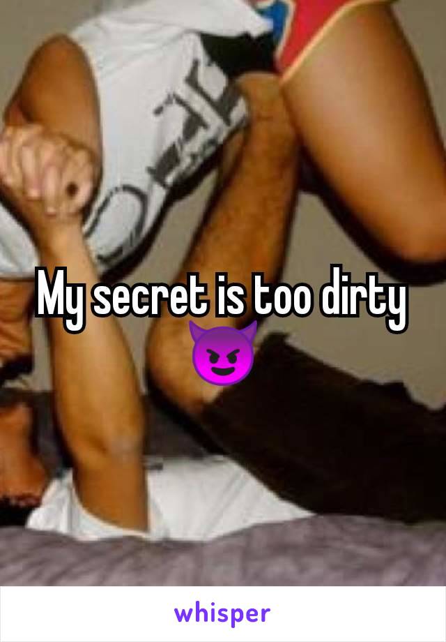 My secret is too dirty 😈