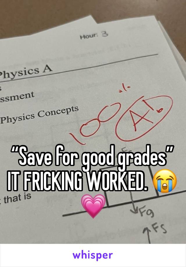 “Save for good grades” IT FRICKING WORKED. 😭💗