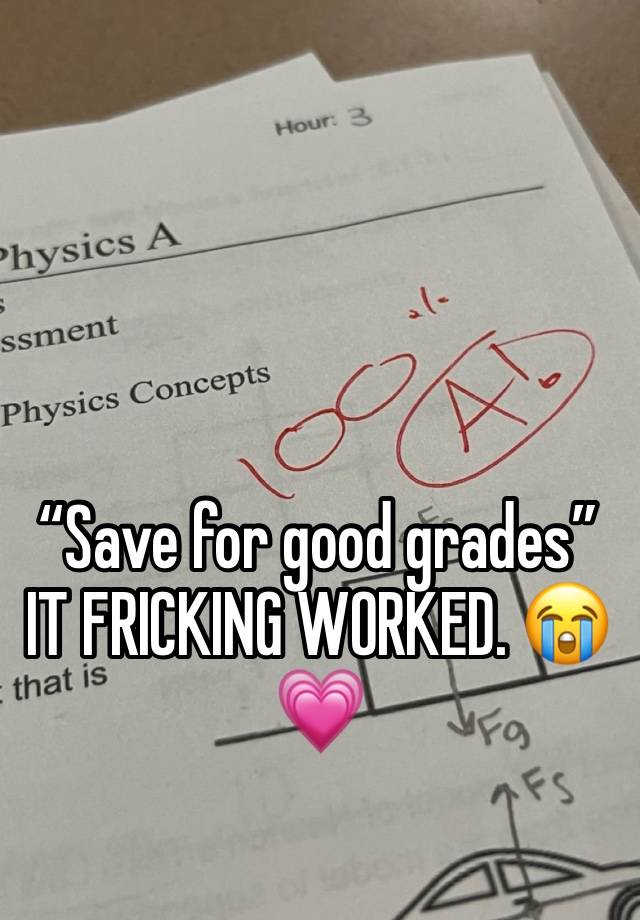 “Save for good grades” IT FRICKING WORKED. 😭💗