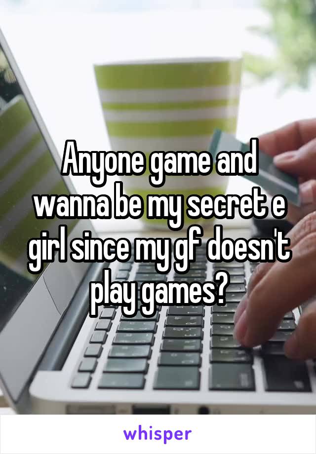 Anyone game and wanna be my secret e girl since my gf doesn't play games?