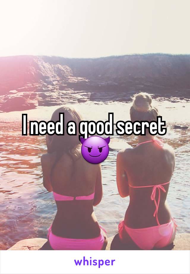 I need a good secret
😈