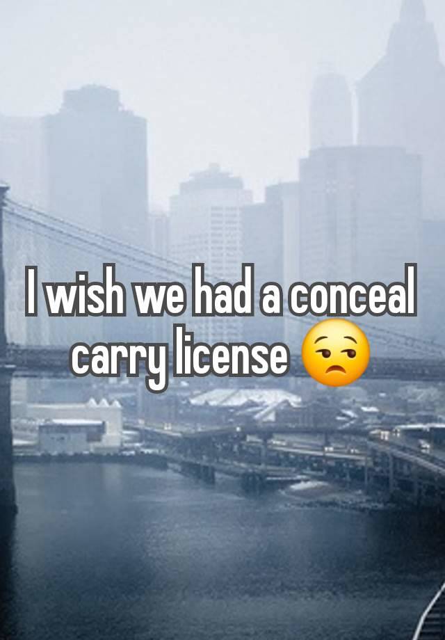 I wish we had a conceal carry license 😒