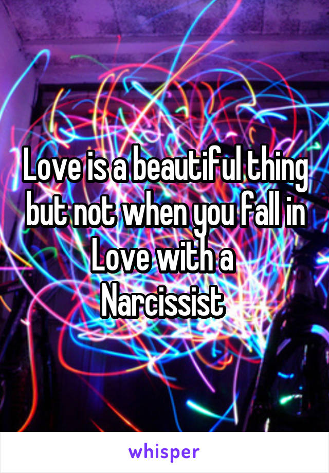 Love is a beautiful thing but not when you fall in Love with a 
Narcissist 