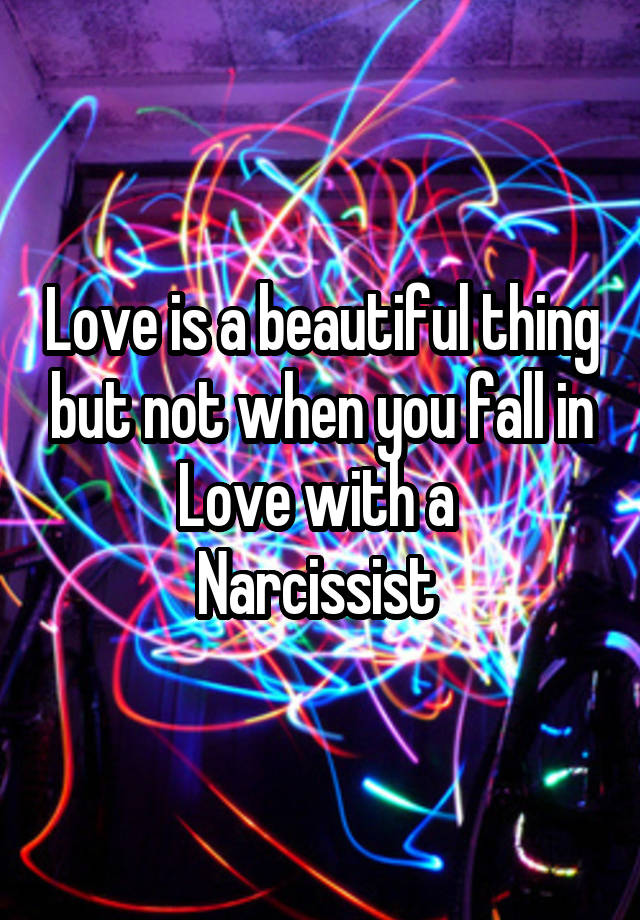 Love is a beautiful thing but not when you fall in Love with a 
Narcissist 