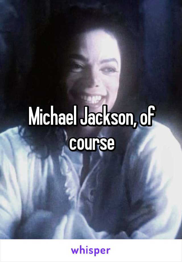 Michael Jackson, of course