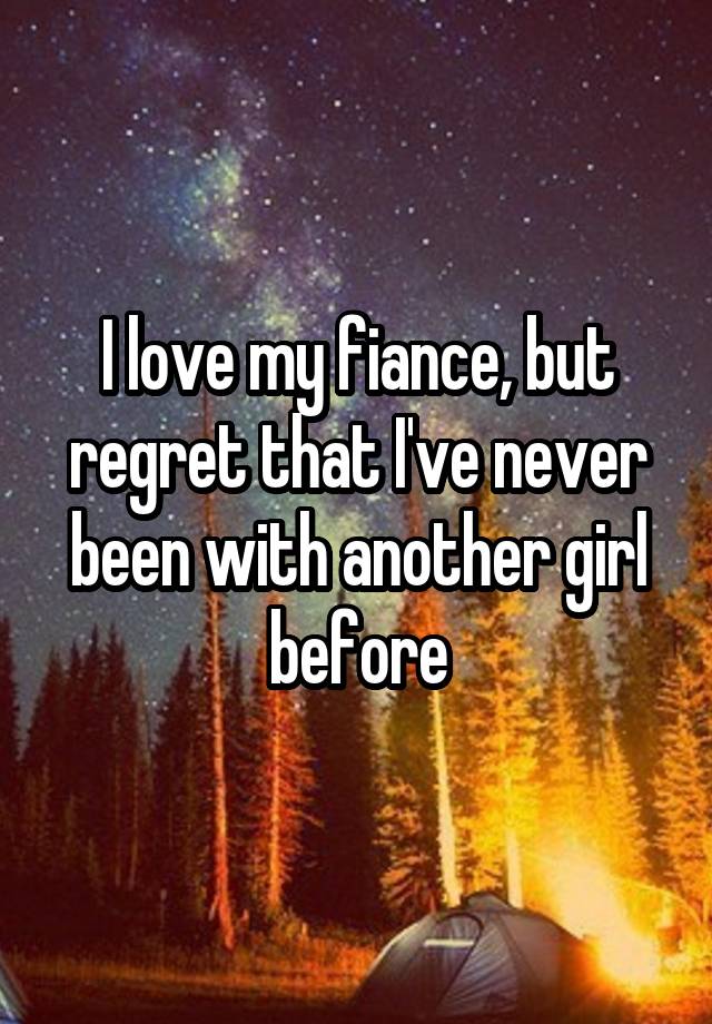 I love my fiance, but regret that I've never been with another girl before