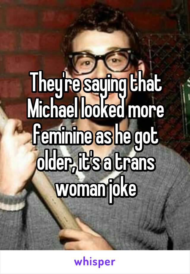 They're saying that Michael looked more feminine as he got older, it's a trans woman joke