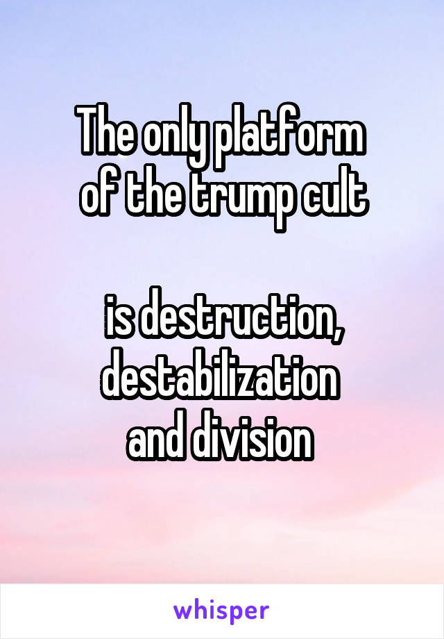 The only platform 
of the trump cult

is destruction, destabilization 
and division 
