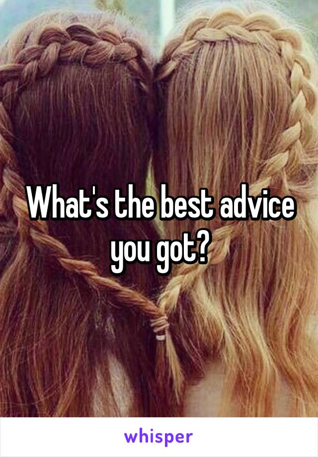 What's the best advice you got?