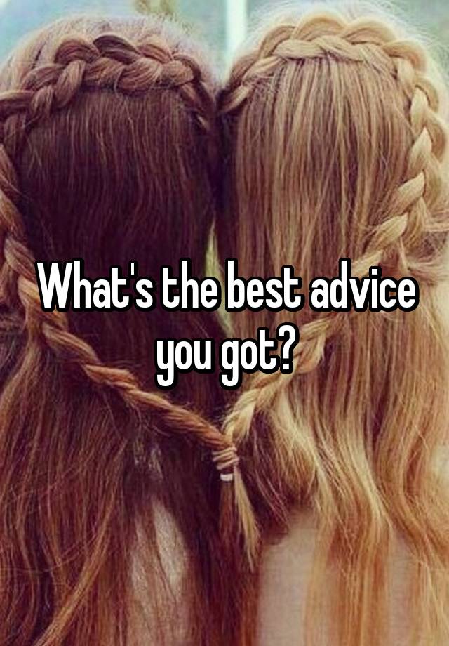 What's the best advice you got?