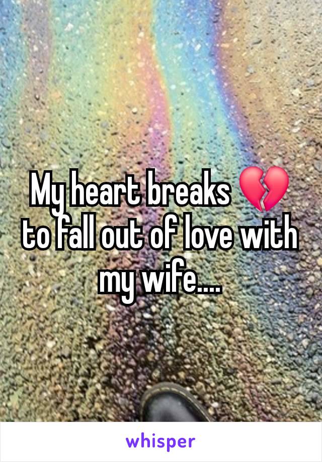 My heart breaks 💔 to fall out of love with my wife....