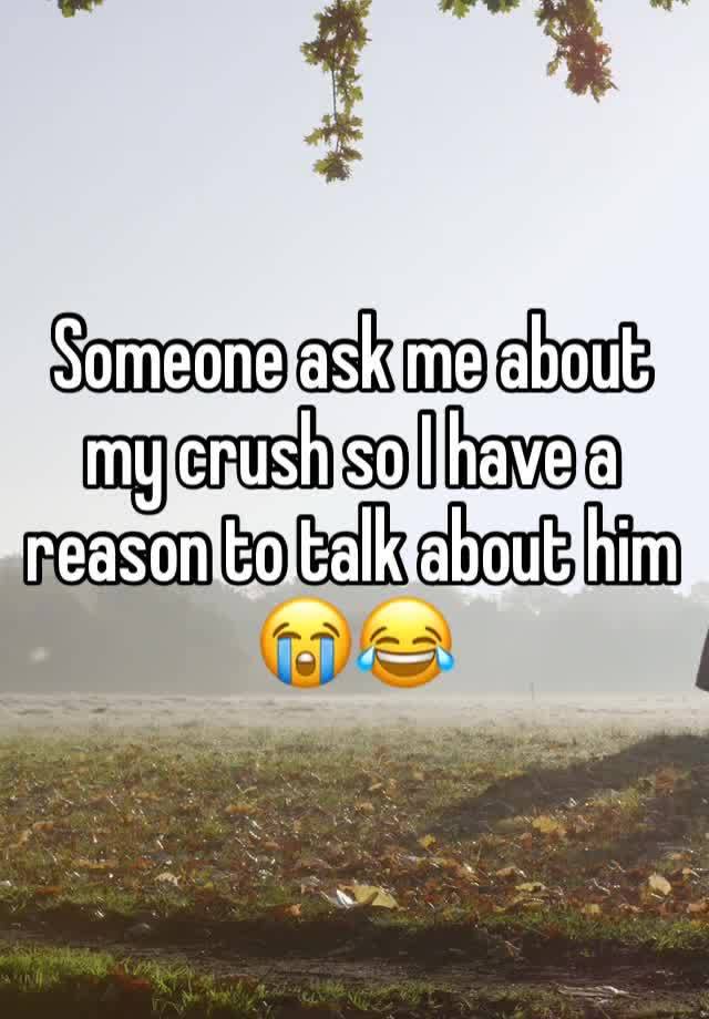 Someone ask me about my crush so I have a reason to talk about him 😭😂