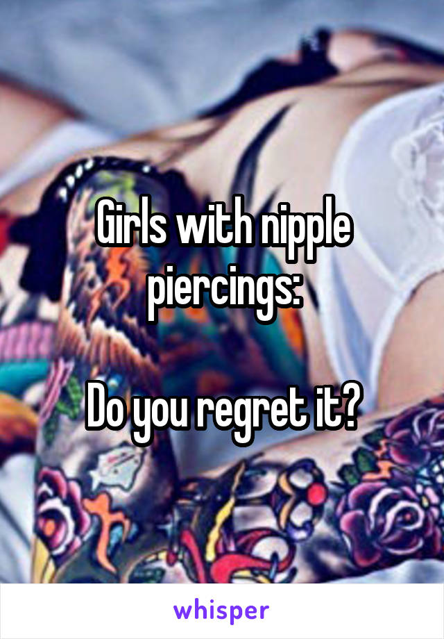 Girls with nipple piercings:

Do you regret it?