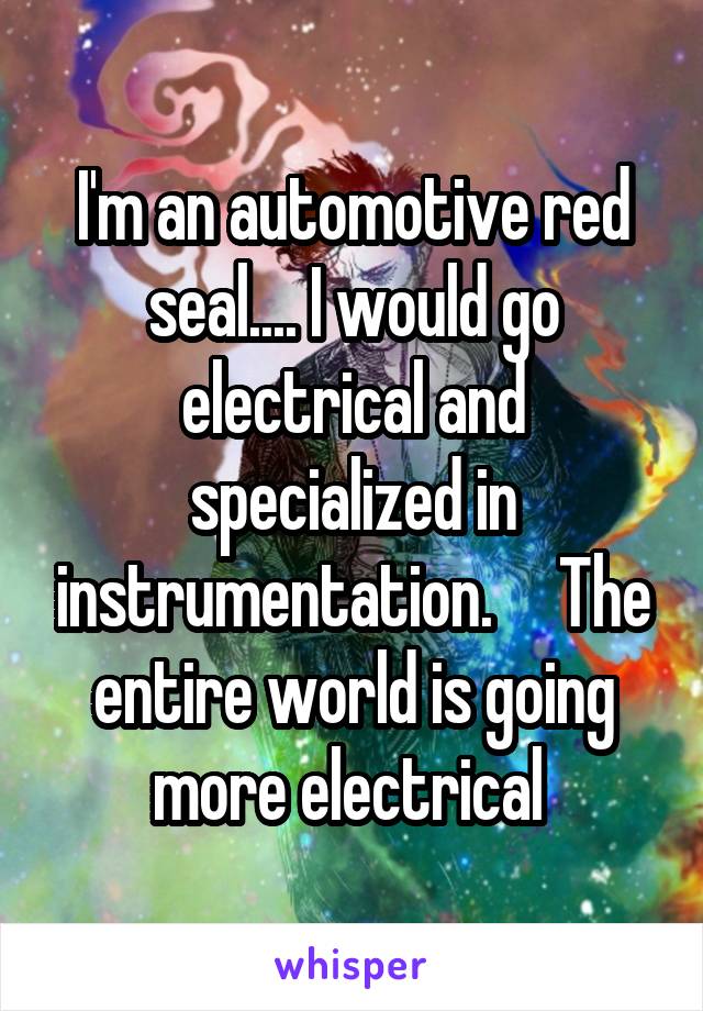 I'm an automotive red seal.... I would go electrical and specialized in instrumentation.     The entire world is going more electrical 