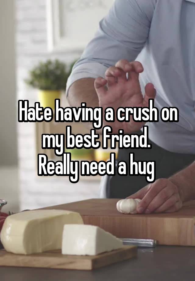 Hate having a crush on my best friend. 
Really need a hug 