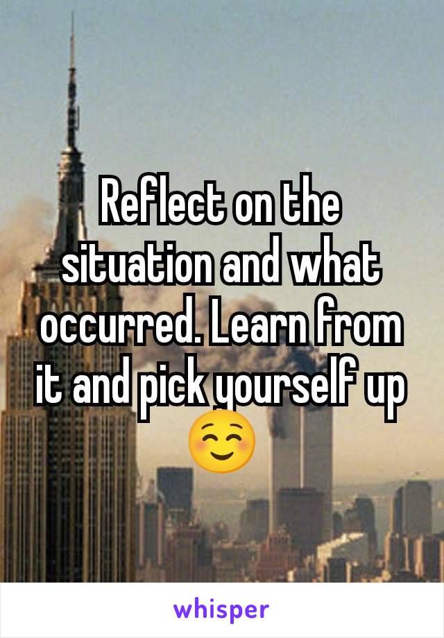 Reflect on the situation and what occurred. Learn from it and pick yourself up ☺️