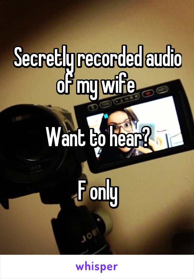 Secretly recorded audio of my wife 

Want to hear?

F only
