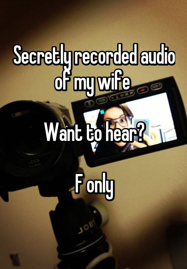 Secretly recorded audio of my wife 

Want to hear?

F only
