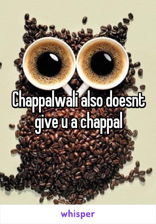 Chappalwali also doesnt give u a chappal