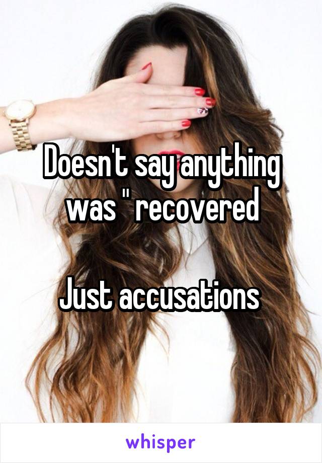 Doesn't say anything was " recovered

Just accusations 