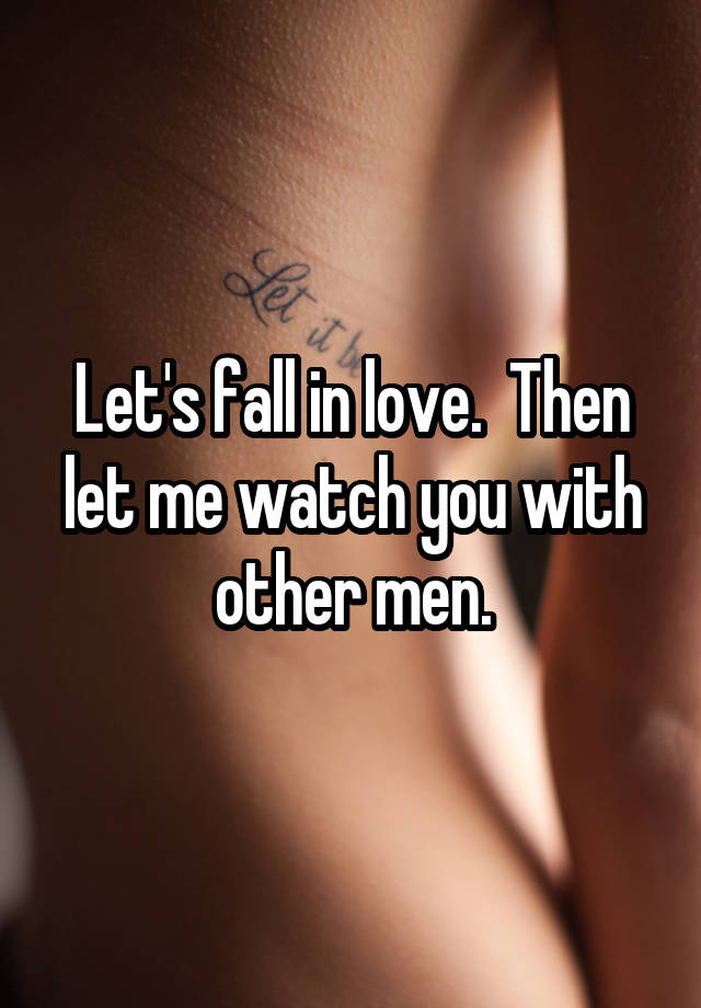 Let's fall in love.  Then let me watch you with other men.