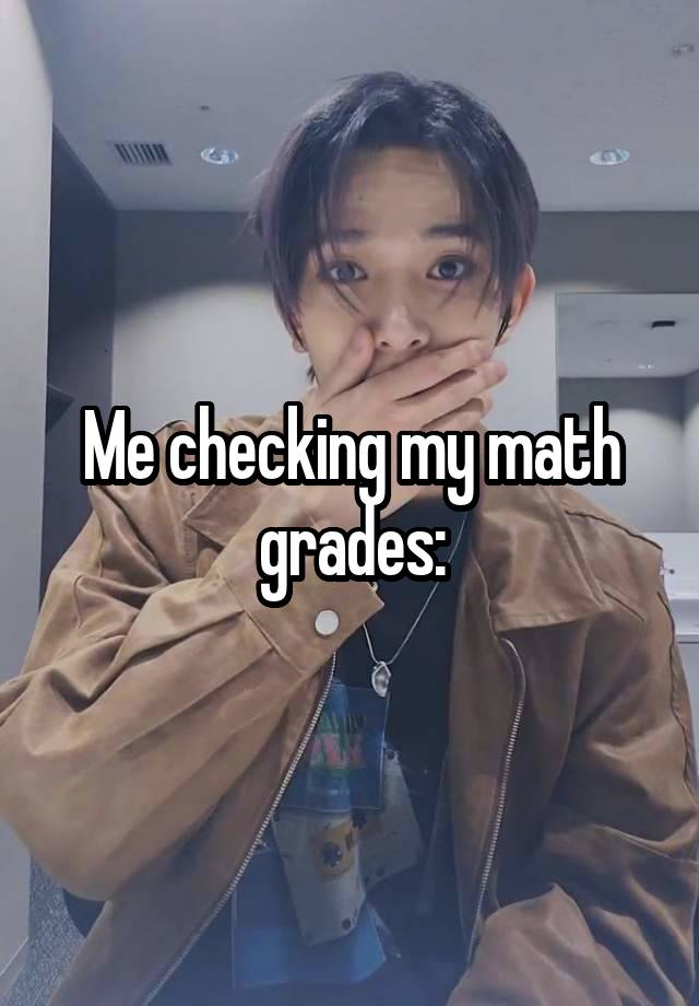 Me checking my math grades: