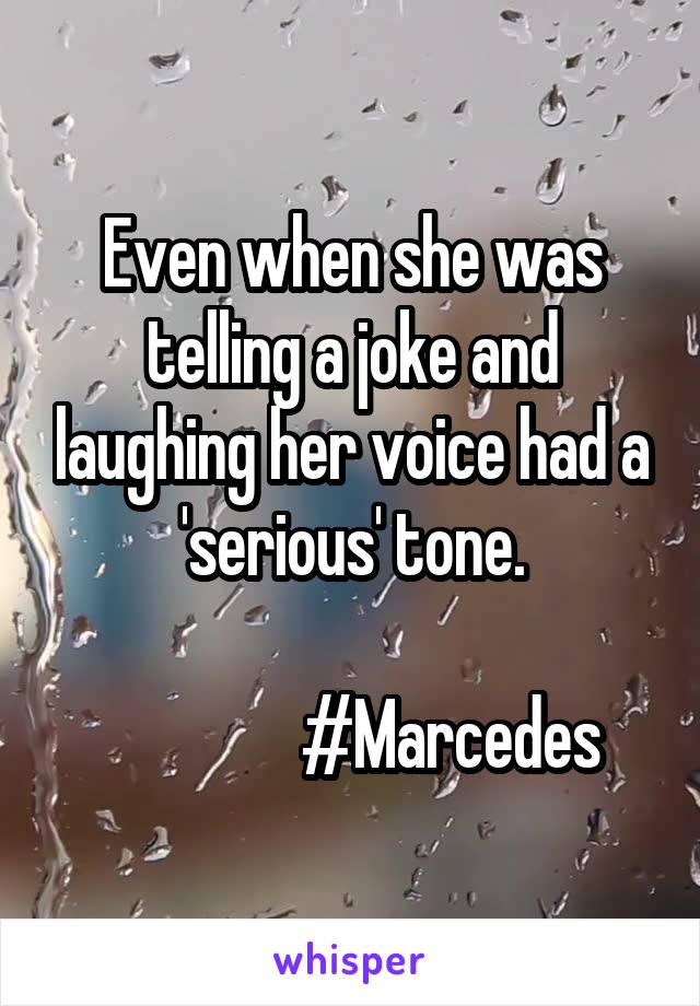 Even when she was telling a joke and laughing her voice had a 'serious' tone.

               #Marcedes