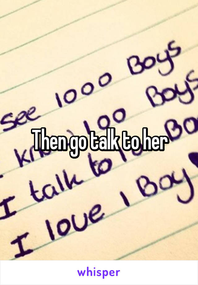 Then go talk to her