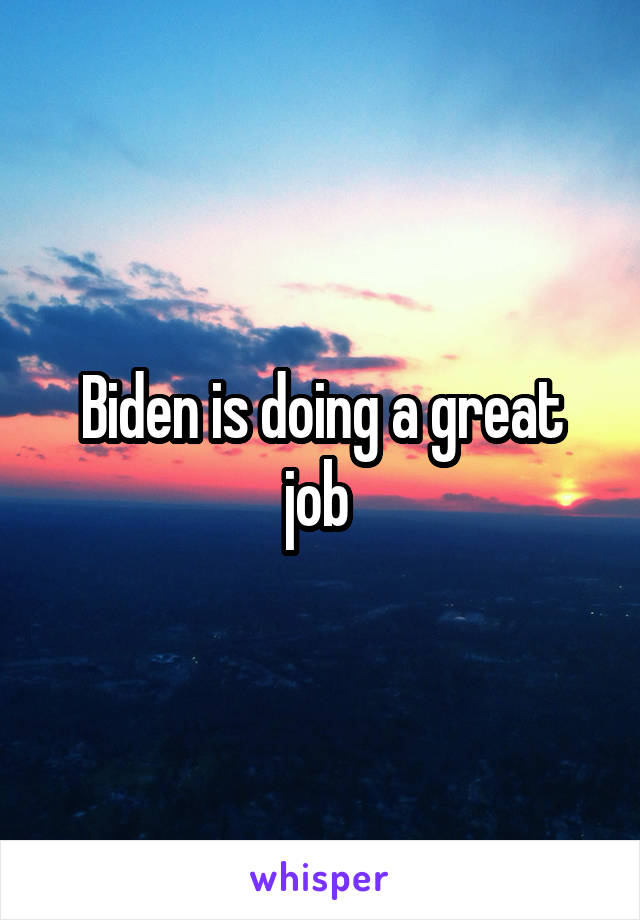 Biden is doing a great job 