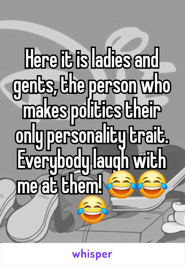 Here it is ladies and gents, the person who makes politics their only personality trait. Everybody laugh with me at them! 😂😂😂