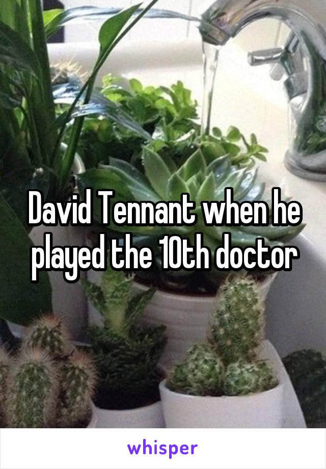 David Tennant when he played the 10th doctor