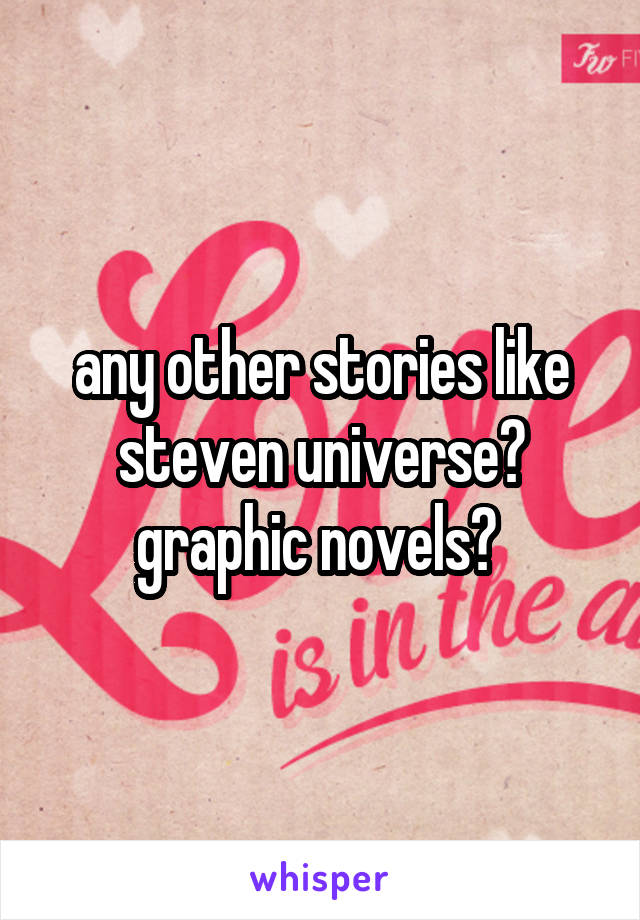 any other stories like steven universe? graphic novels? 