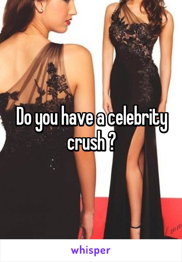 Do you have a celebrity crush ?